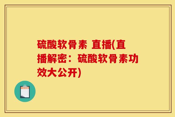 硫酸软骨素 直播(直播解密：硫酸软骨素功效大公开)