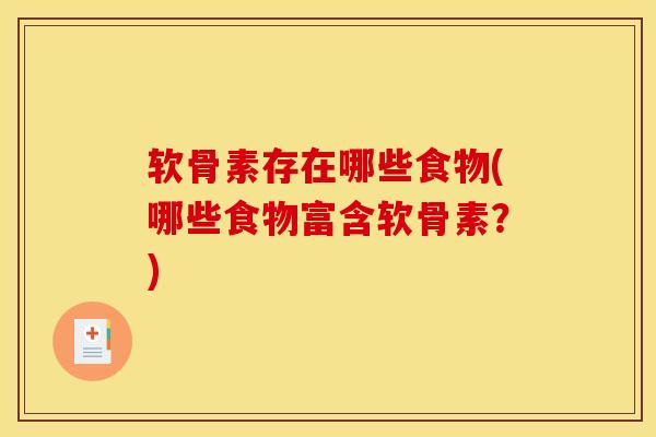 软骨素存在哪些食物(哪些食物富含软骨素？)