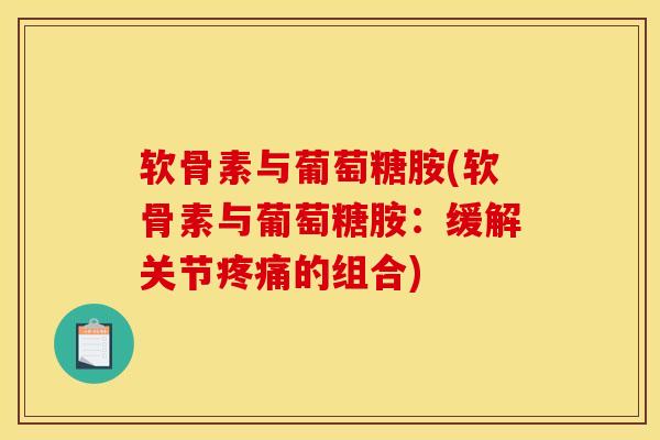 软骨素与葡萄糖胺(软骨素与葡萄糖胺：缓解关节疼痛的组合)