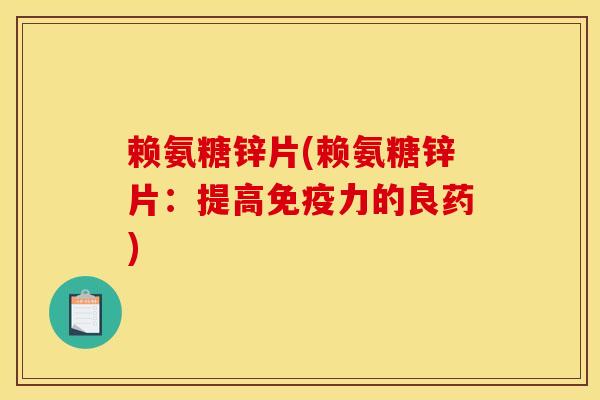 赖氨糖锌片(赖氨糖锌片：提高免疫力的良药)