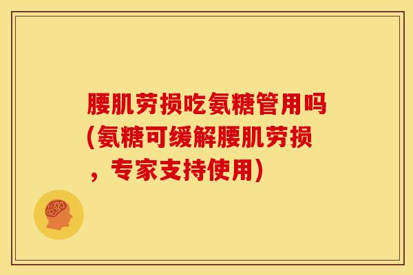腰肌劳损吃氨糖管用吗(氨糖可缓解腰肌劳损，专家支持使用)