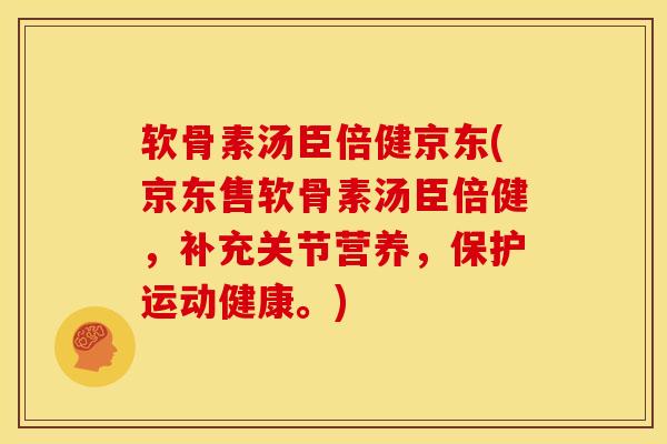 软骨素汤臣倍健京东(京东售软骨素汤臣倍健，补充关节营养，保护运动健康。)