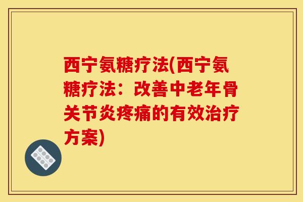 西宁氨糖疗法(西宁氨糖疗法：改善中老年骨关节炎疼痛的有效治疗方案)