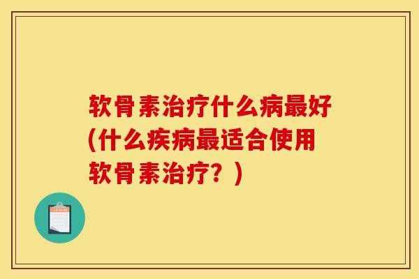 软骨素治疗什么病最好(什么疾病最适合使用软骨素治疗？)