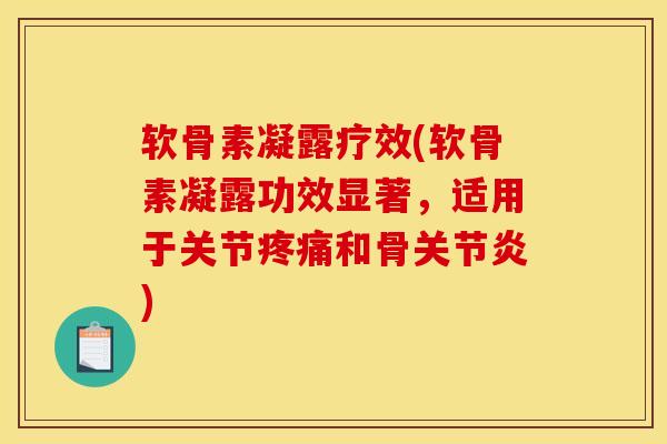 软骨素凝露疗效(软骨素凝露功效显著，适用于关节疼痛和骨关节炎)