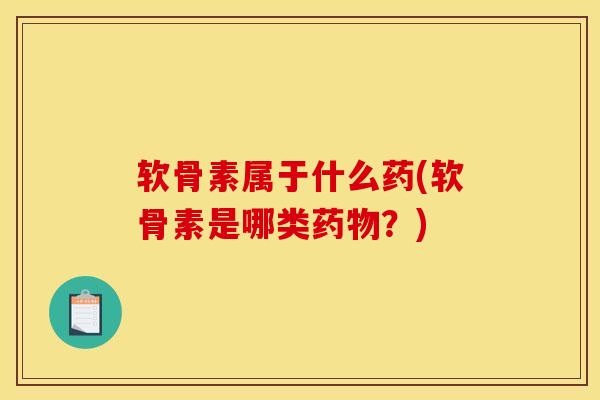 软骨素属于什么药(软骨素是哪类药物？)