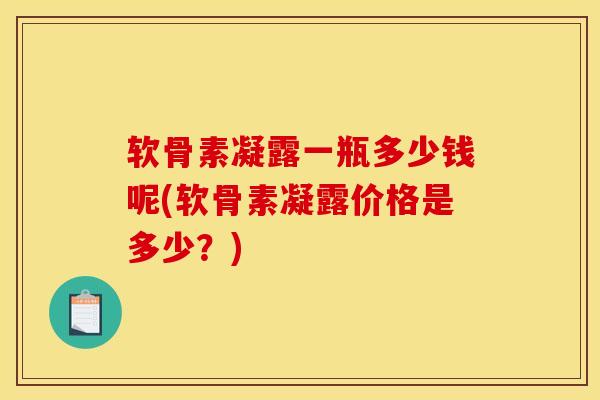 软骨素凝露一瓶多少钱呢(软骨素凝露价格是多少？)
