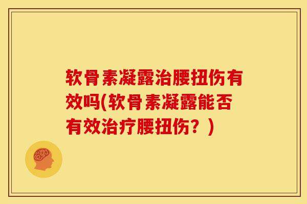 软骨素凝露治腰扭伤有效吗(软骨素凝露能否有效治疗腰扭伤？)