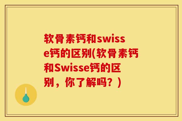 软骨素钙和swisse钙的区别(软骨素钙和Swisse钙的区别，你了解吗？)
