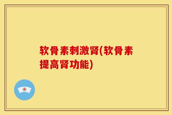 软骨素刺激肾(软骨素提高肾功能)