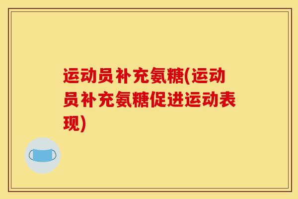 运动员补充氨糖(运动员补充氨糖促进运动表现)
