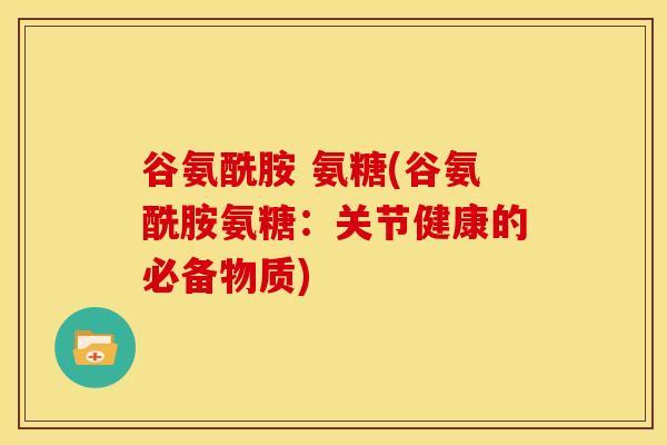 谷氨酰胺 氨糖(谷氨酰胺氨糖：关节健康的必备物质)