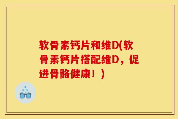 软骨素钙片和维D(软骨素钙片搭配维D，促进骨骼健康！)