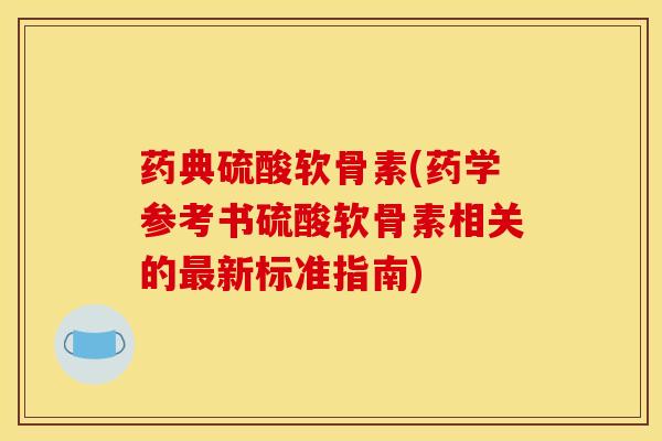 药典硫酸软骨素(药学参考书硫酸软骨素相关的最新标准指南)