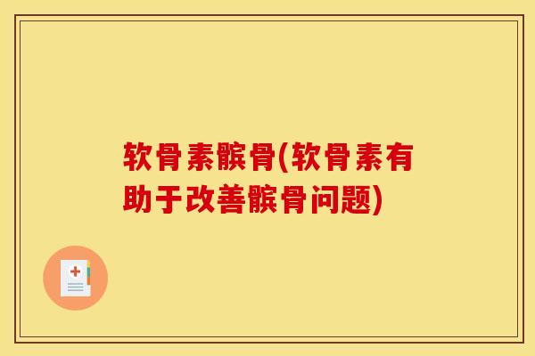 软骨素髌骨(软骨素有助于改善髌骨问题)