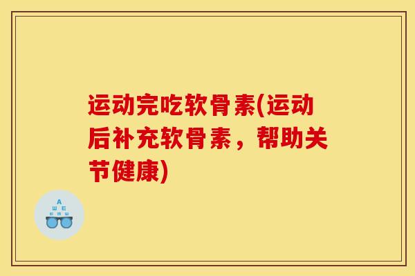 运动完吃软骨素(运动后补充软骨素，帮助关节健康)