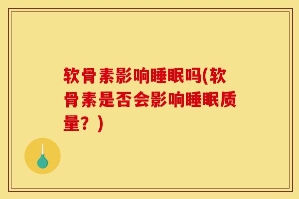 软骨素影响睡眠吗(软骨素是否会影响睡眠质量？)