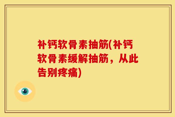 补钙软骨素抽筋(补钙软骨素缓解抽筋，从此告别疼痛)