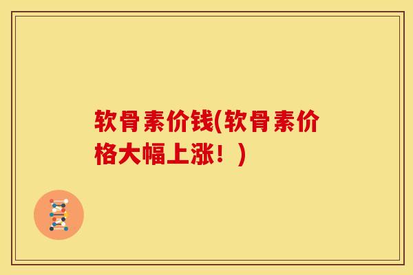 软骨素价钱(软骨素价格大幅上涨！)