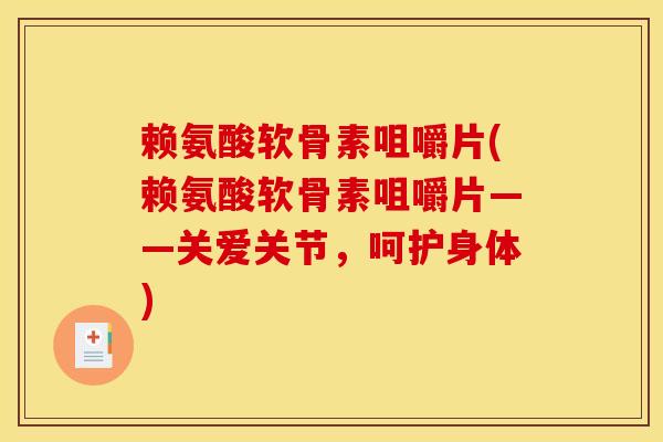 赖氨酸软骨素咀嚼片(赖氨酸软骨素咀嚼片——关爱关节，呵护身体)