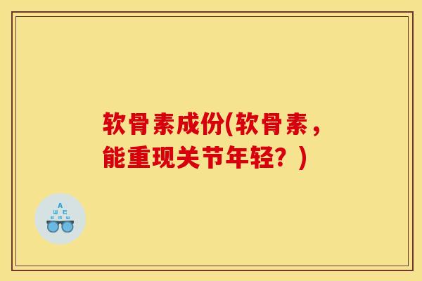 软骨素成份(软骨素，能重现关节年轻？)