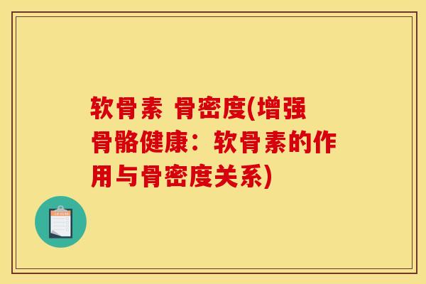 软骨素 骨密度(增强骨骼健康：软骨素的作用与骨密度关系)