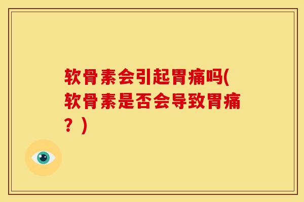软骨素会引起胃痛吗(软骨素是否会导致胃痛？)