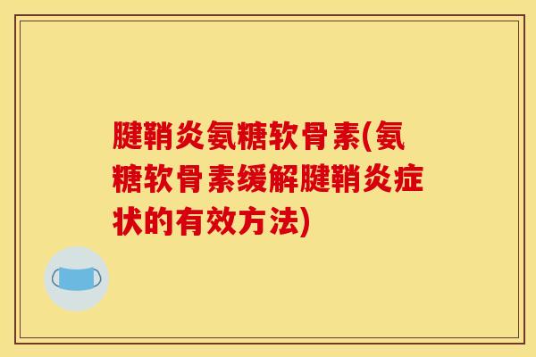 腱鞘炎氨糖软骨素(氨糖软骨素缓解腱鞘炎症状的有效方法)