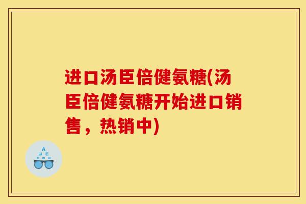进口汤臣倍健氨糖(汤臣倍健氨糖开始进口销售，热销中)
