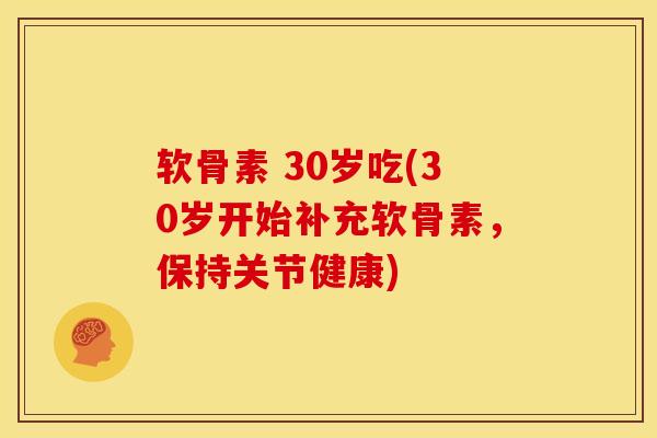 软骨素 30岁吃(30岁开始补充软骨素，保持关节健康)