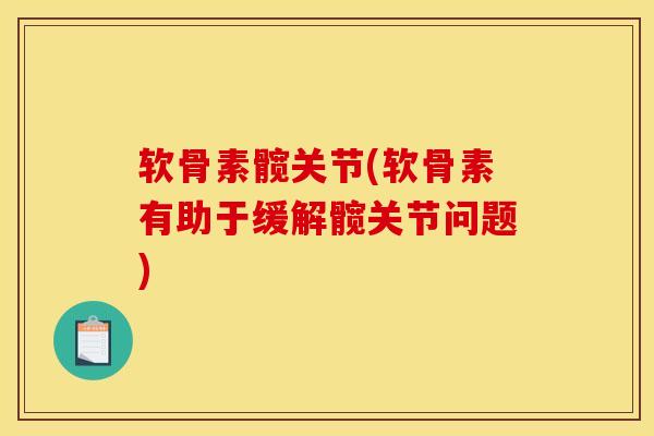 软骨素髋关节(软骨素有助于缓解髋关节问题)