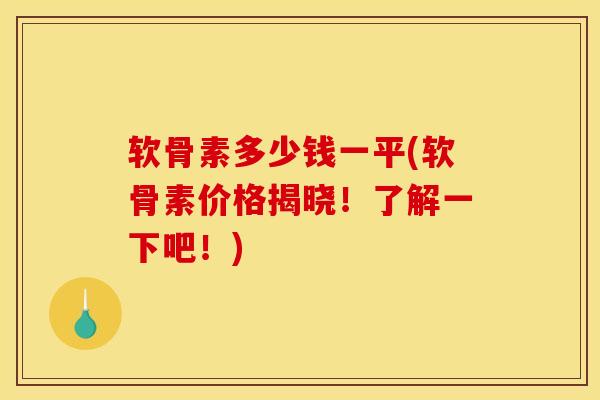 软骨素多少钱一平(软骨素价格揭晓！了解一下吧！)