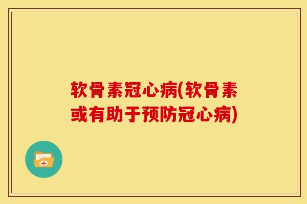 软骨素冠心病(软骨素或有助于预防冠心病)