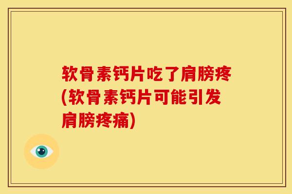 软骨素钙片吃了肩膀疼(软骨素钙片可能引发肩膀疼痛)