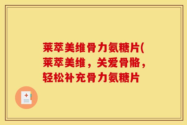莱萃美维骨力氨糖片(莱萃美维，关爱骨骼，轻松补充骨力氨糖片