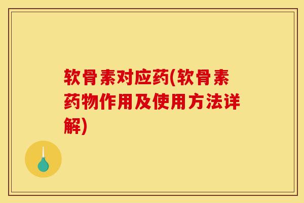 软骨素对应药(软骨素药物作用及使用方法详解)
