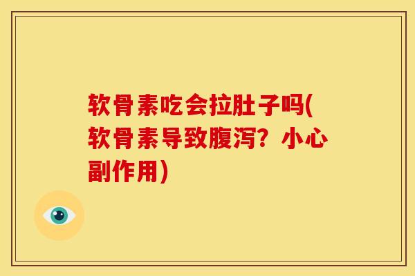 软骨素吃会拉肚子吗(软骨素导致腹泻？小心副作用)