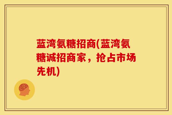 蓝湾氨糖招商(蓝湾氨糖诚招商家，抢占市场先机)