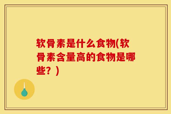 软骨素是什么食物(软骨素含量高的食物是哪些？)