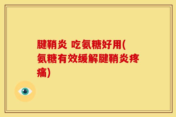 腱鞘炎 吃氨糖好用(氨糖有效缓解腱鞘炎疼痛)