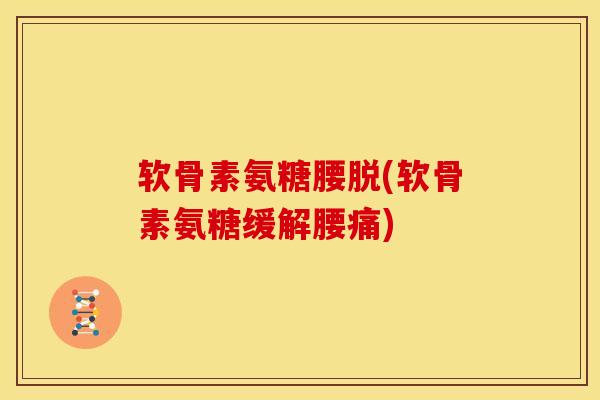 软骨素氨糖腰脱(软骨素氨糖缓解腰痛)
