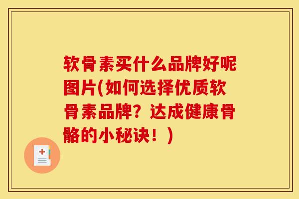 软骨素买什么品牌好呢图片(如何选择优质软骨素品牌？达成健康骨骼的小秘诀！)