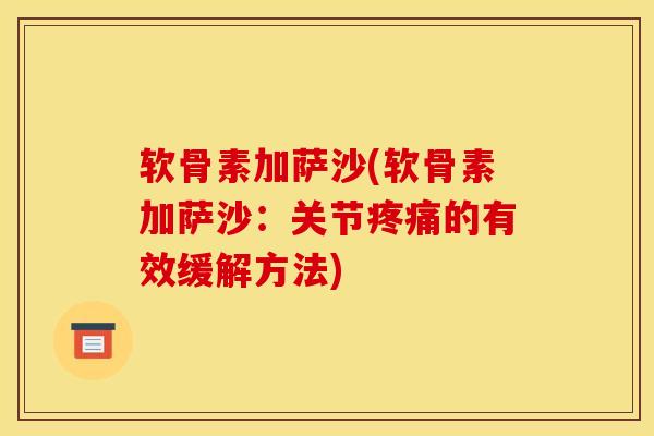 软骨素加萨沙(软骨素加萨沙：关节疼痛的有效缓解方法)