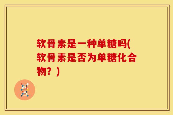 软骨素是一种单糖吗(软骨素是否为单糖化合物？)