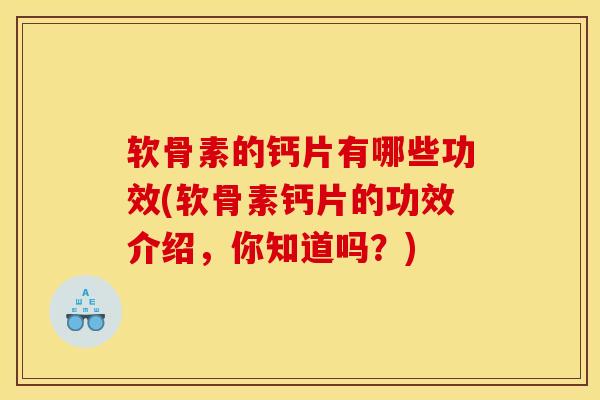 软骨素的钙片有哪些功效(软骨素钙片的功效介绍，你知道吗？)