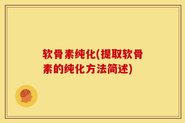 软骨素纯化(提取软骨素的纯化方法简述)