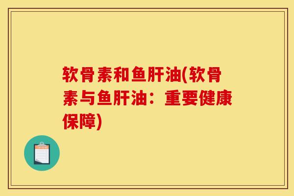 软骨素和鱼肝油(软骨素与鱼肝油：重要健康保障)