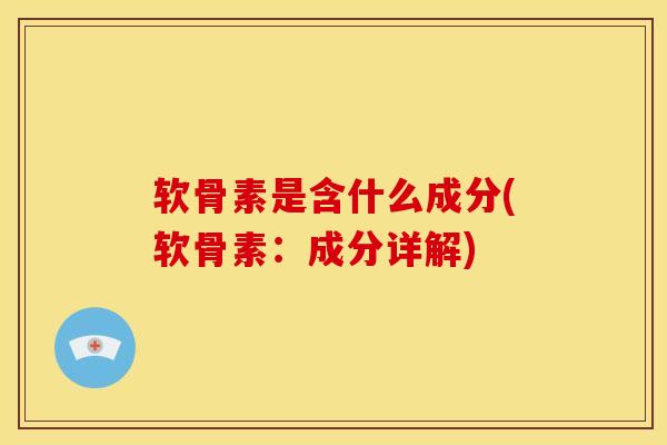软骨素是含什么成分(软骨素：成分详解)
