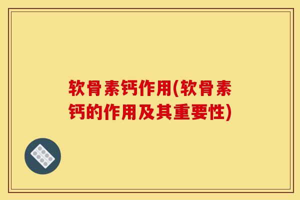 软骨素钙作用(软骨素钙的作用及其重要性)