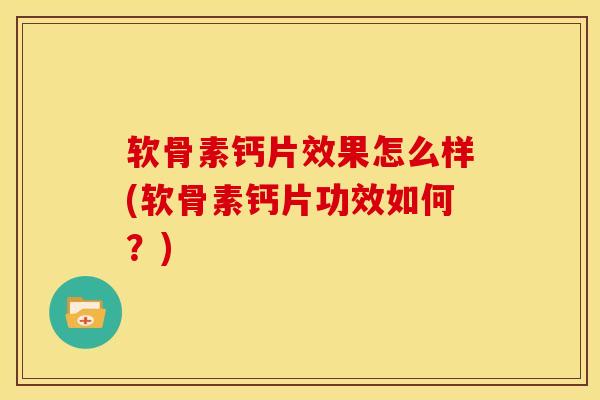 软骨素钙片效果怎么样(软骨素钙片功效如何？)